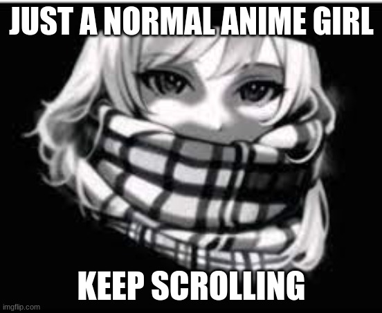 Just a normal anime girl, keep scrolling | JUST A NORMAL ANIME GIRL; KEEP SCROLLING | image tagged in troll face,anime girl,squint,normal,keep scrolling | made w/ Imgflip meme maker