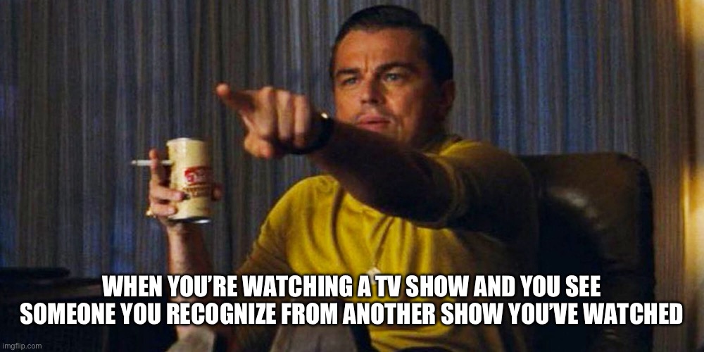 I Recognize That Person | WHEN YOU’RE WATCHING A TV SHOW AND YOU SEE SOMEONE YOU RECOGNIZE FROM ANOTHER SHOW YOU’VE WATCHED | image tagged in leo pointing,tv show,celebrity,look,recognize | made w/ Imgflip meme maker
