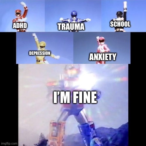 Power Rangers | SCHOOL; TRAUMA; ADHD; DEPRESSION; ANXIETY; I’M FINE | image tagged in power rangers | made w/ Imgflip meme maker