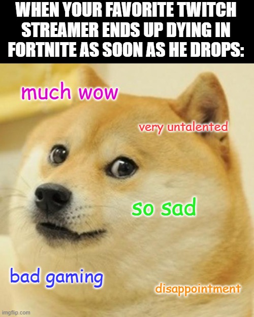 Yeah, it's then time to stop watching that streamer | WHEN YOUR FAVORITE TWITCH STREAMER ENDS UP DYING IN FORTNITE AS SOON AS HE DROPS:; much wow; very untalented; so sad; bad gaming; disappointment | image tagged in memes,doge,much wow,bad gaming,twitch | made w/ Imgflip meme maker