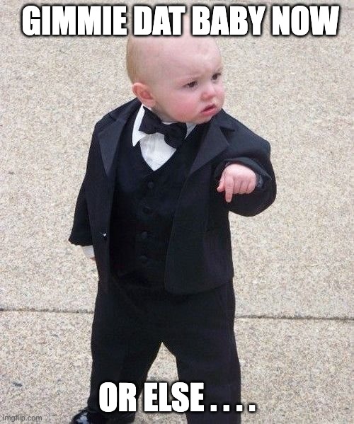Baby Godfather | GIMMIE DAT BABY NOW; OR ELSE . . . . | image tagged in memes | made w/ Imgflip meme maker