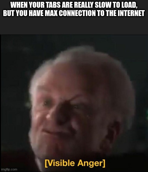 WHY THO??? JUST WHY????? | WHEN YOUR TABS ARE REALLY SLOW TO LOAD, BUT YOU HAVE MAX CONNECTION TO THE INTERNET | image tagged in visible anger,loading,internet | made w/ Imgflip meme maker