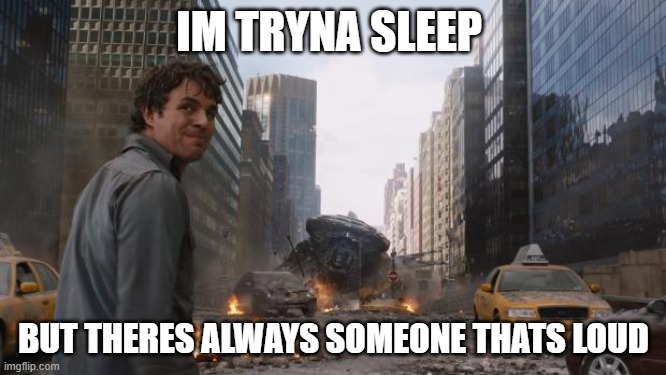 daily life | IM TRYNA SLEEP; BUT THERES ALWAYS SOMEONE THATS LOUD | image tagged in hulk,relatable,gaming,fun | made w/ Imgflip meme maker