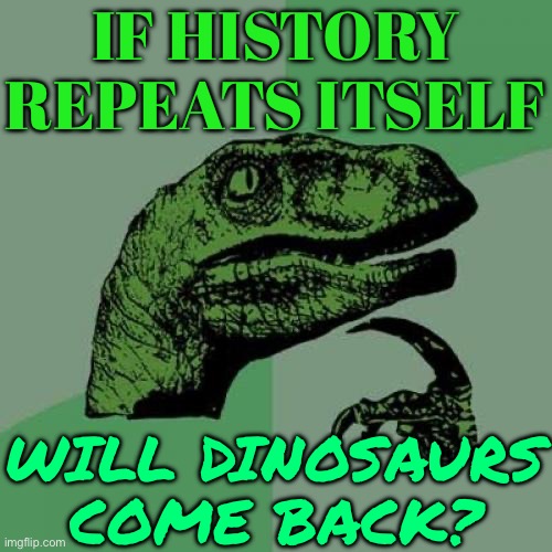 If history repeats itself, will dinosaurs come back? | IF HISTORY REPEATS ITSELF; WILL DINOSAURS COME BACK? | image tagged in memes,philosoraptor,dinosaurs,extinction,evolution,earth | made w/ Imgflip meme maker