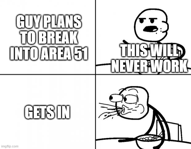 area 51 plan | GUY PLANS TO BREAK INTO AREA 51; THIS WILL NEVER WORK; GETS IN | image tagged in blank cereal guy | made w/ Imgflip meme maker