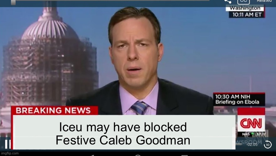 Iceu vs Festive Caleb Goodman | Iceu may have blocked Festive Caleb Goodman | image tagged in cnn breaking news template | made w/ Imgflip meme maker