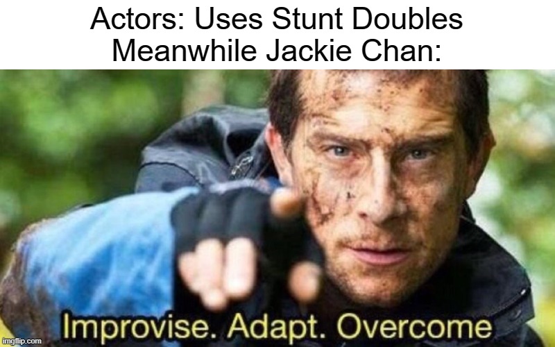 Tell me a movie where Jackie Chan uses a Stunt Double | Actors: Uses Stunt Doubles
Meanwhile Jackie Chan: | image tagged in improvise adapt overcome,memes,movies,actors | made w/ Imgflip meme maker
