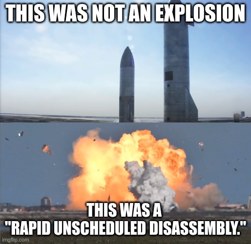 SpaceX Euphemism | THIS WAS NOT AN EXPLOSION; THIS WAS A 
"RAPID UNSCHEDULED DISASSEMBLY." | image tagged in starship sn9 before and after,explosions,elon musk,rocket science | made w/ Imgflip meme maker
