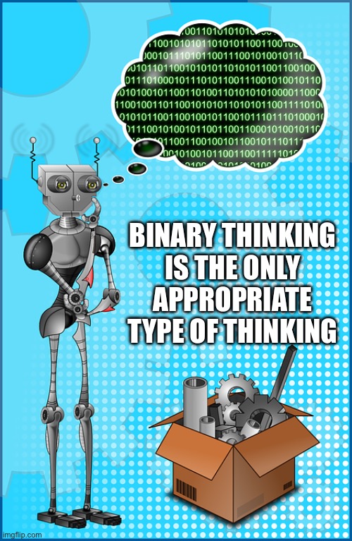 BINARY THINKING IS THE ONLY APPROPRIATE TYPE OF THINKING | made w/ Imgflip meme maker