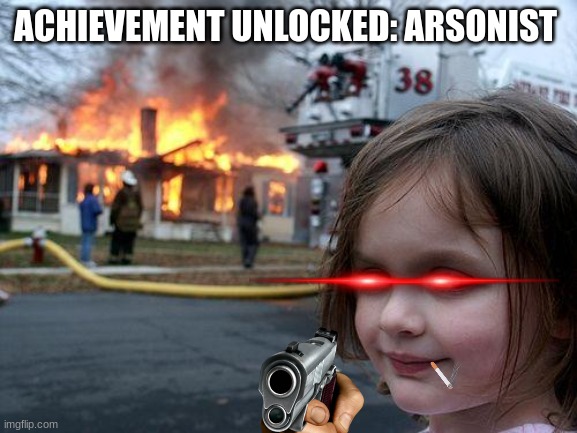 Everyday, all the time, milliseconds | ACHIEVEMENT UNLOCKED: ARSONIST | image tagged in memes,disaster girl,fire,arson | made w/ Imgflip meme maker