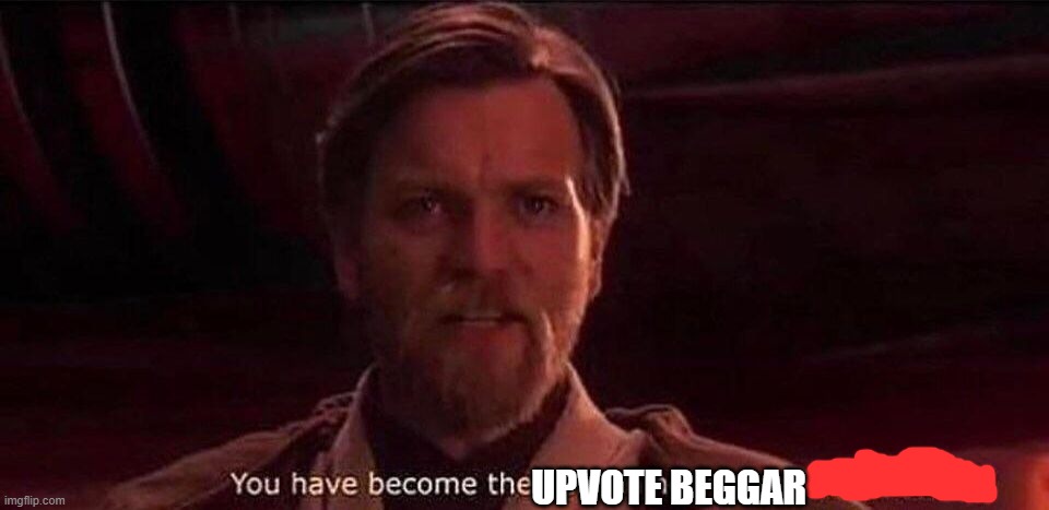 UPVOTE BEGGAR | image tagged in you've become the very thing you swore to destroy | made w/ Imgflip meme maker