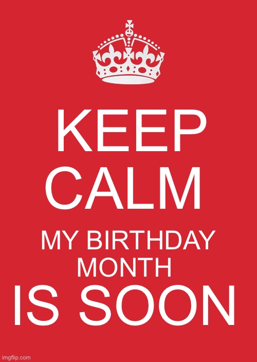 Keep my birthday month is soon. | KEEP CALM; MY BIRTHDAY MONTH; IS SOON | image tagged in memes,keep calm and carry on red | made w/ Imgflip meme maker