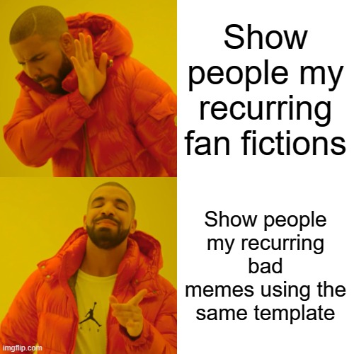 In the comments, tell me if you wanna see my fan fictions, I think I have 2 or 3 | Show people my recurring fan fictions; Show people my recurring bad memes using the same template | image tagged in memes,drake hotline bling,fan fictions,templates | made w/ Imgflip meme maker