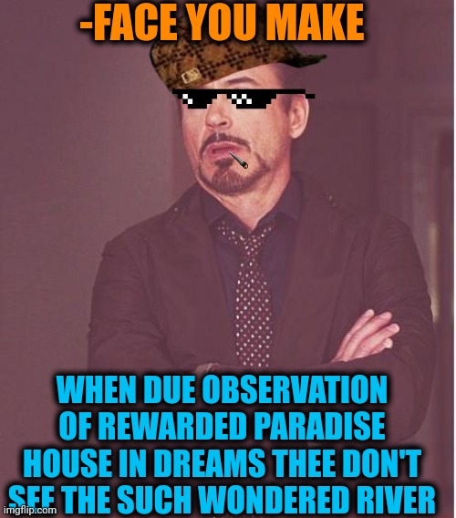 -I want it too! | -FACE YOU MAKE; WHEN DUE OBSERVATION OF REWARDED PARADISE HOUSE IN DREAMS THEE DON'T SEE THE SUCH WONDERED RIVER | image tagged in memes,face you make robert downey jr,paradise,white house,no no hes got a point,sweet dreams | made w/ Imgflip meme maker