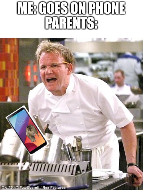 Even when they're on their own phones... | ME: GOES ON PHONE
PARENTS: | image tagged in memes,chef gordon ramsay | made w/ Imgflip meme maker