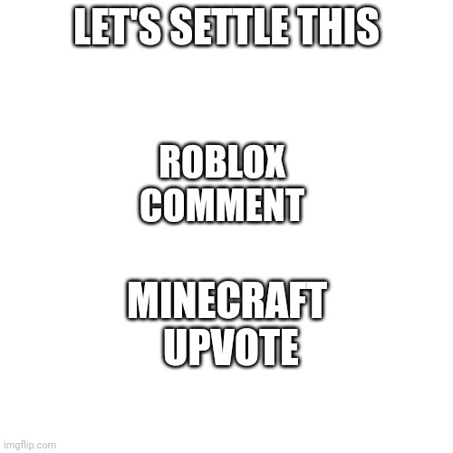 LET'S SETTLE THIS; ROBLOX
COMMENT; MINECRAFT 
UPVOTE | image tagged in roblox,minecraft,not upvote begging | made w/ Imgflip meme maker