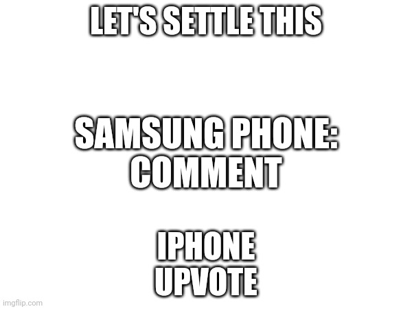 BTW, I'm putting Samsung and Android on 1 team, and iPhone and Apple on another | LET'S SETTLE THIS; SAMSUNG PHONE:
COMMENT; IPHONE
UPVOTE | image tagged in aye fair enough,iphone,android,samsung,not upvote begging | made w/ Imgflip meme maker