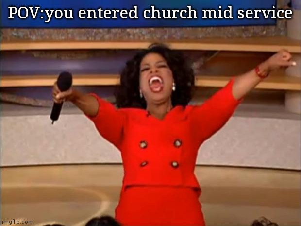 Oprah You Get A | POV:you entered church mid service | image tagged in memes,oprah you get a | made w/ Imgflip meme maker