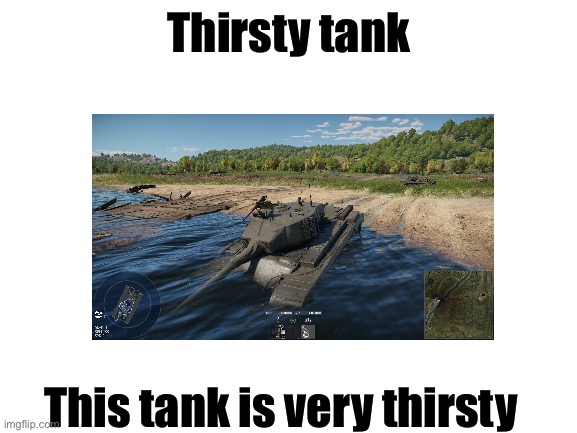 Blank White Template | Thirsty tank; This tank is very thirsty | image tagged in blank white template | made w/ Imgflip meme maker