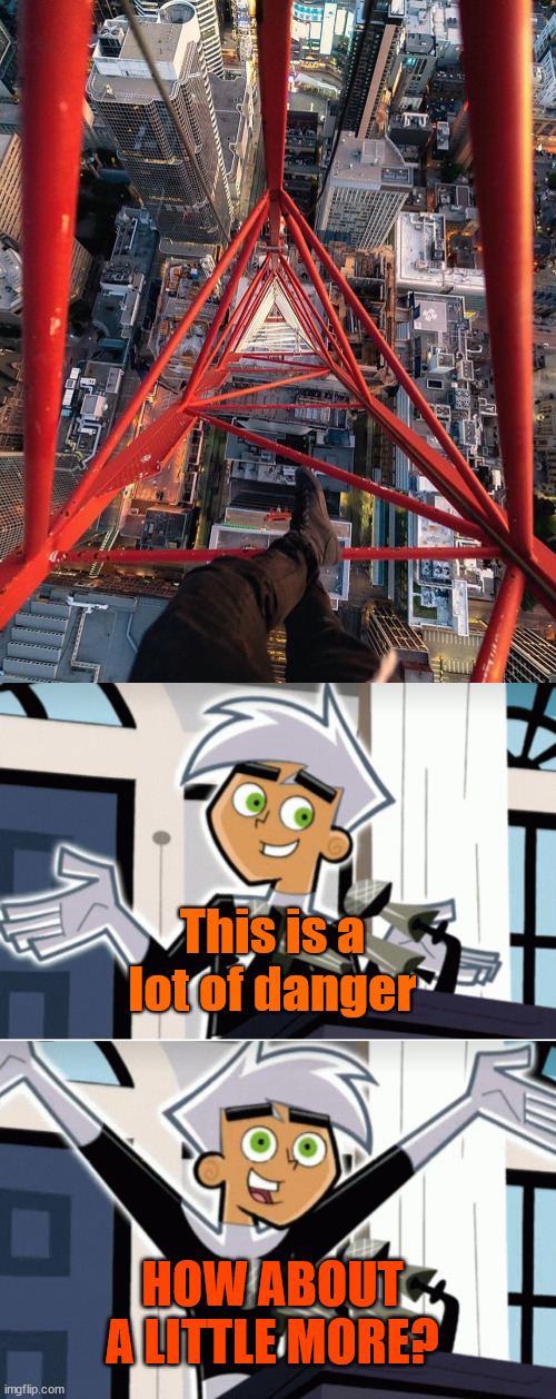 No one: lattice climber logic | This is a lot of danger; HOW ABOUT A LITTLE MORE? | image tagged in danny phantom,danger,climbing,sport,latticeclimbing,tower | made w/ Imgflip meme maker