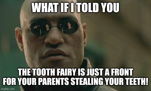 Excuse me imgflip ai? | WHAT IF I TOLD YOU; THE TOOTH FAIRY IS JUST A FRONT FOR YOUR PARENTS STEALING YOUR TEETH! | image tagged in memes,matrix morpheus | made w/ Imgflip meme maker