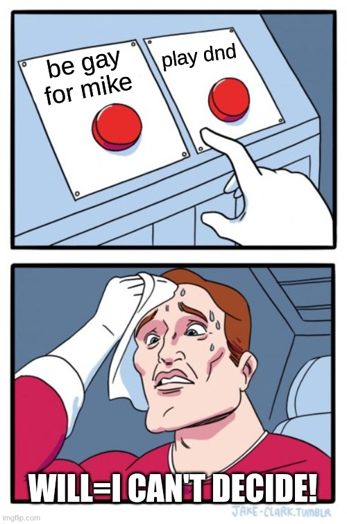 Two Buttons | play dnd; be gay for mike; WILL=I CAN'T DECIDE! | image tagged in memes,two buttons | made w/ Imgflip meme maker
