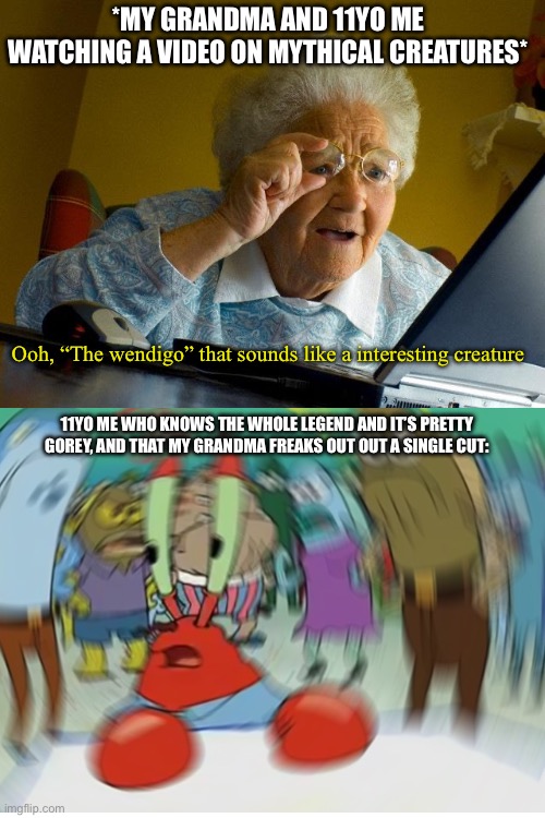 CRAP CRAP SHIT | *MY GRANDMA AND 11YO ME WATCHING A VIDEO ON MYTHICAL CREATURES*; Ooh, “The wendigo” that sounds like a interesting creature; 11YO ME WHO KNOWS THE WHOLE LEGEND AND IT’S PRETTY GOREY, AND THAT MY GRANDMA FREAKS OUT OUT A SINGLE CUT: | image tagged in memes,grandma finds the internet,panik,well shit | made w/ Imgflip meme maker