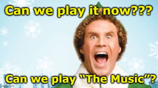 It's Christmas Music Time | Can we play it now??? Can we play “The Music”? | image tagged in buddy the elf,christmas music,elf,elf on the shelf,music meme,whiners | made w/ Imgflip meme maker