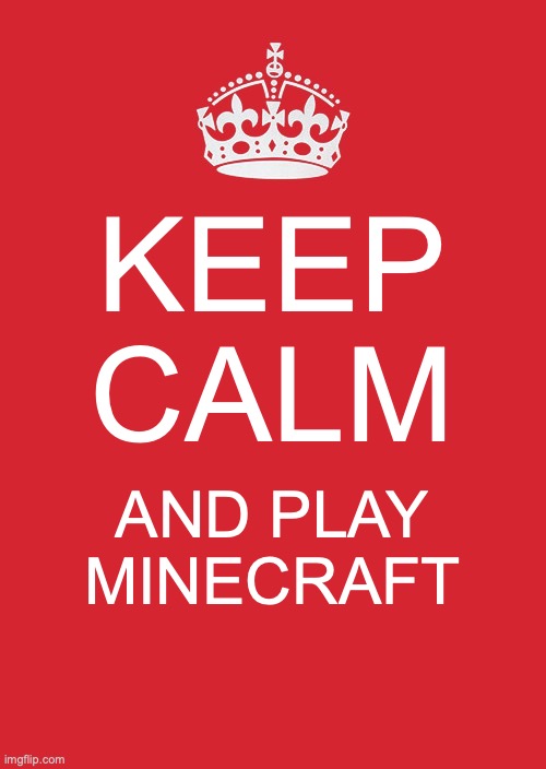 Keep Calm And Carry On Red | KEEP CALM; AND PLAY MINECRAFT | image tagged in memes,keep calm and carry on red | made w/ Imgflip meme maker