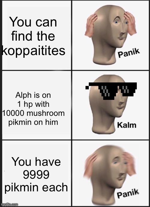 Panik Kalm Panik | You can find the koppaitites; Alph is on 1 hp with 10000 mushroom pikmin on him; You have 9999 pikmin each | image tagged in memes,panik kalm panik | made w/ Imgflip meme maker