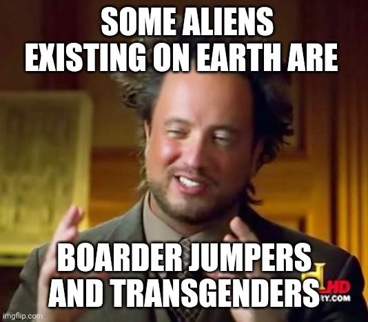 Ancient Aliens | SOME ALIENS EXISTING ON EARTH ARE; BOARDER JUMPERS AND TRANSGENDERS | image tagged in memes,ancient aliens | made w/ Imgflip meme maker
