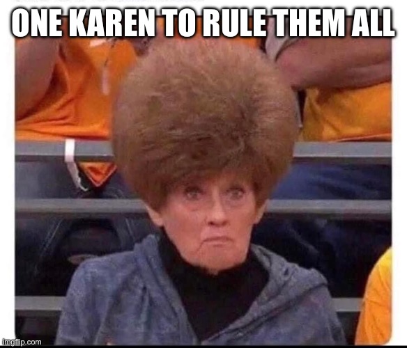 Karen queen | ONE KAREN TO RULE THEM ALL | image tagged in memes,gifs,funny,karate kyle | made w/ Imgflip meme maker