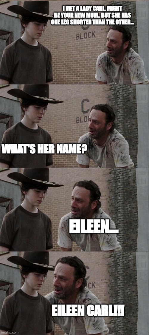 Rick and Carl Long | I MET A LADY CARL, MIGHT BE YOUR NEW MUM.. BUT SHE HAS ONE LEG SHORTER THAN THE OTHER... WHAT'S HER NAME? EILEEN... EILEEN CARL!!! | image tagged in memes,rick and carl long | made w/ Imgflip meme maker