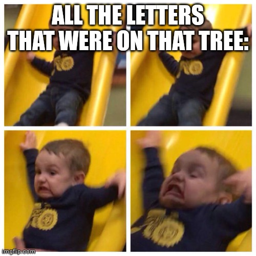 Chika chika boom bomm | ALL THE LETTERS THAT WERE ON THAT TREE: | image tagged in kid falling down slide,memes,chicka chicka boom boom | made w/ Imgflip meme maker
