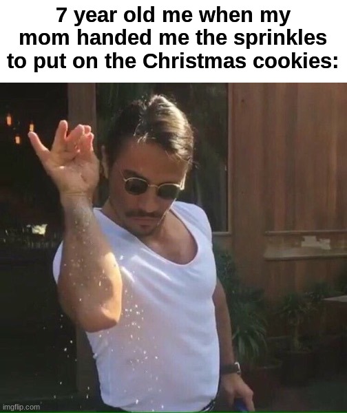 Who else makes Christmas cookies? Comment if you do! | 7 year old me when my mom handed me the sprinkles to put on the Christmas cookies: | image tagged in sprinkle salt,memes,funny,relatable memes,christmas,christmas memes | made w/ Imgflip meme maker