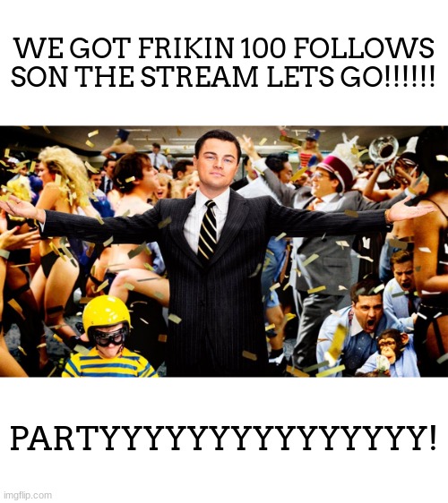 W TO YOU ALL! Also, i meant on not son lol | WE GOT FRIKIN 100 FOLLOWS SON THE STREAM LETS GO!!!!!! PARTYYYYYYYYYYYYYYY! | image tagged in wolf party | made w/ Imgflip meme maker