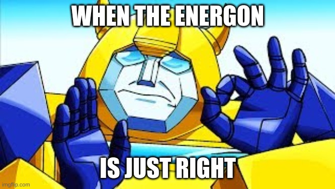When Energon | WHEN THE ENERGON; IS JUST RIGHT | image tagged in transformers,transformers g1,memes,meme,funny meme,funny memes | made w/ Imgflip meme maker