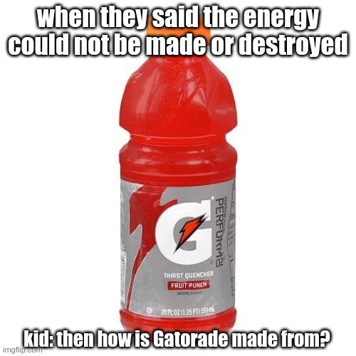 Gatorade | when they said the energy could not be made or destroyed; kid: then how is Gatorade made from? | image tagged in gatorade,energy | made w/ Imgflip meme maker
