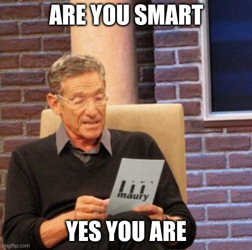 smart | ARE YOU SMART; YES YOU ARE | image tagged in memes,maury lie detector | made w/ Imgflip meme maker