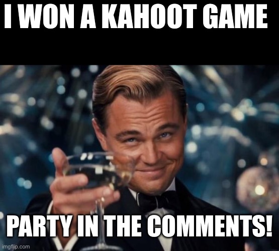 Let’s gooooooooooo | I WON A KAHOOT GAME; PARTY IN THE COMMENTS! | image tagged in memes,leonardo dicaprio cheers | made w/ Imgflip meme maker