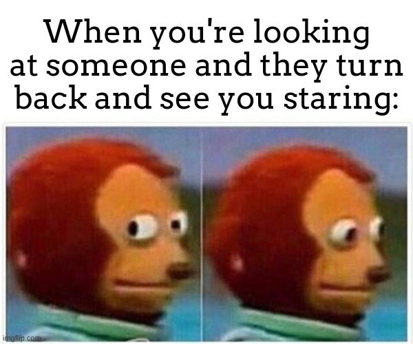 A W K W A R D | When you're looking at someone and they turn back and see you staring: | image tagged in memes,monkey puppet,lol,staring | made w/ Imgflip meme maker