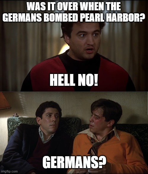 Animal House - Bluto Speech | WAS IT OVER WHEN THE GERMANS BOMBED PEARL HARBOR? HELL NO! GERMANS? | image tagged in animal house,bluto,otter,boon | made w/ Imgflip meme maker