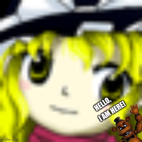 Marisa Touhou 16 | HELLO, I AM HERE! | image tagged in memes,fnaf,witch | made w/ Imgflip meme maker