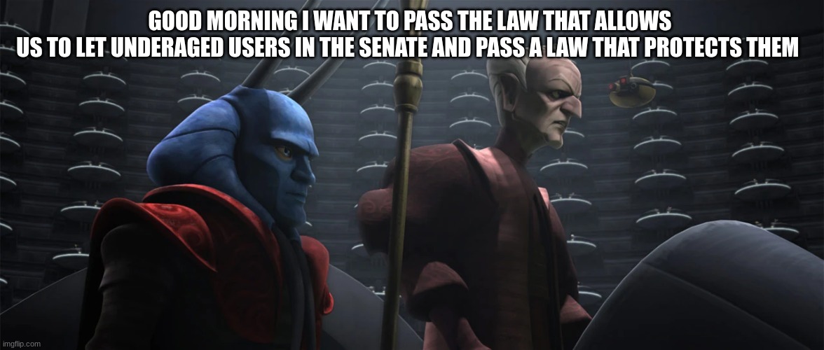 GOOD MORNING I WANT TO PASS THE LAW THAT ALLOWS 
US TO LET UNDERAGED USERS IN THE SENATE AND PASS A LAW THAT PROTECTS THEM | made w/ Imgflip meme maker