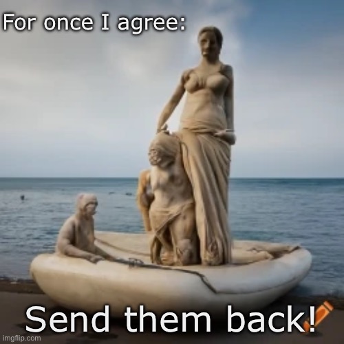 Elgin Marbles - Send them back | For once I agree:; Send them back! | image tagged in refugees,migrants,illegal immigrants,illegal immigration,illegal aliens | made w/ Imgflip meme maker