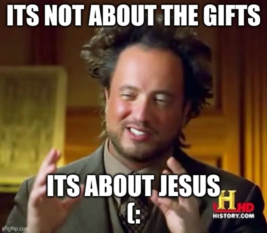 chrismas | ITS NOT ABOUT THE GIFTS; ITS ABOUT JESUS

(: | image tagged in memes,ancient aliens | made w/ Imgflip meme maker