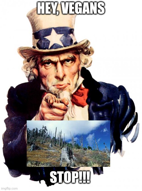 We need to save our trees | HEY, VEGANS; STOP!!! | image tagged in memes,uncle sam,vegan,climate change,environment | made w/ Imgflip meme maker