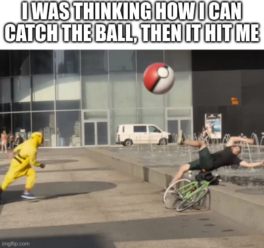 GO HUMAN!!! | I WAS THINKING HOW I CAN CATCH THE BALL, THEN IT HIT ME | image tagged in memes,baseball,pokemon,funny | made w/ Imgflip meme maker
