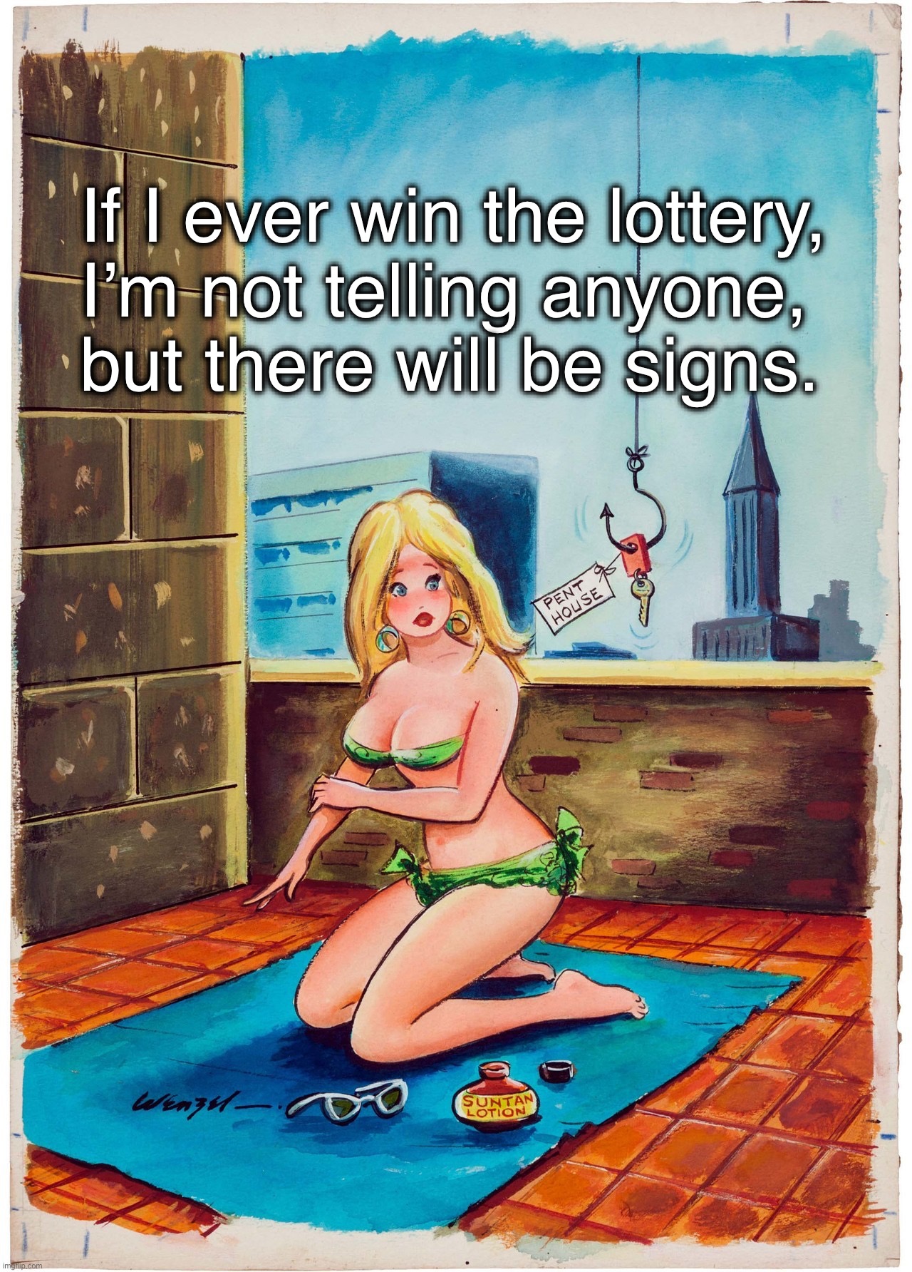 If I ever win the lottery, 
I’m not telling anyone, 
but there will be signs. | image tagged in funny memes,adult humor,memes,lottery | made w/ Imgflip meme maker