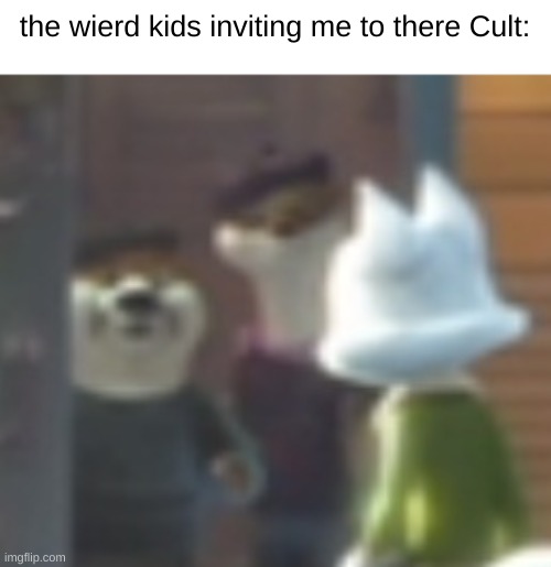this was 12 years ago. I was 16. and there was a Gamer cult full of nerds. | the wierd kids inviting me to there Cult: | image tagged in funny,cartoon,memes,otter,video games,movie | made w/ Imgflip meme maker